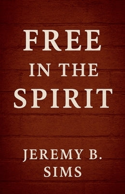 Free In the Spirit by Sims, Jeremy B.