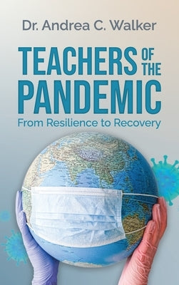 Teachers of the Pandemic: From Resilience to Recovery by Walker, Andrea C.