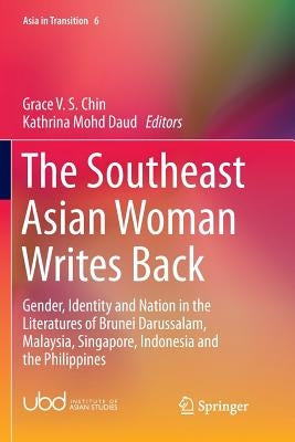 The Southeast Asian Woman Writes Back: Gender, Identity and Nation in the Literatures of Brunei Darussalam, Malaysia, Singapore, Indonesia and the Phi by Chin, Grace V. S.