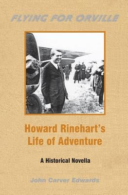 Flying For Orville - Howard Rinehart's Life of Adventure: A Historical Novella by Edwards, John Carver