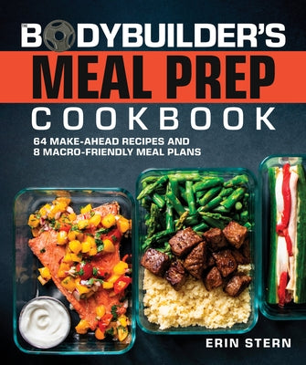 The Bodybuilder's Meal Prep Cookbook: 64 Make-Ahead Recipes and 8 Macro-Friendly Meal Plans by Stern, Erin