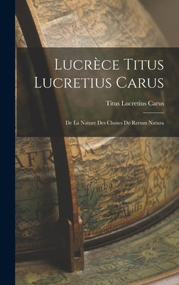 Lucrèce Titus Lucretius Carus: De La Nature Des Choses De Rerum Natura by Carus, Titus Lucretius