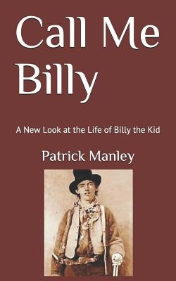 Call Me Billy: A New Look at the Life of Billy the Kid by Manley, Patrick
