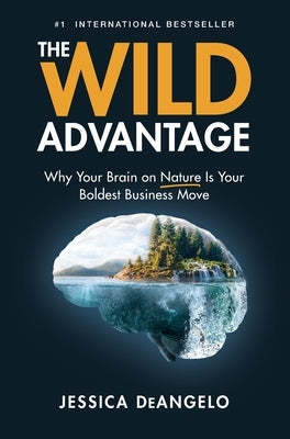 The Wild Advantage: Why Your Brain on Nature Is Your Boldest Business Move by Deangelo, Jessica