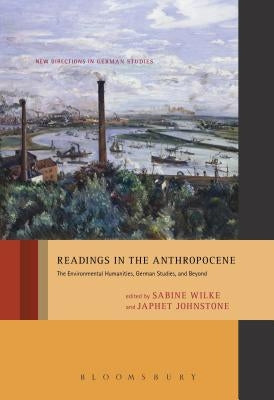 Readings in the Anthropocene: The Environmental Humanities, German Studies, and Beyond by Wilke, Sabine
