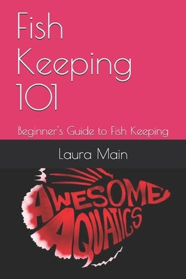 Fish Keeping 101: Beginner's Guide to Fish Keeping by Main, Laura