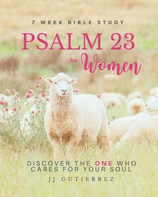 Psalm 23 for Women: Bible Study - Discover the ONE Who Cares for Your Soul by Gutierrez, Jj