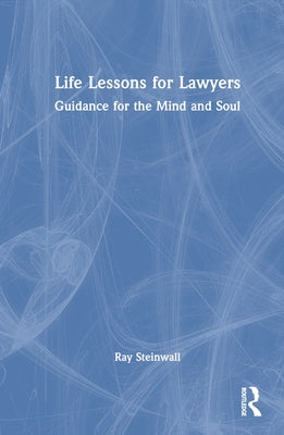 Life Lessons for Lawyers: Guidance for the Mind and Soul by Steinwall, Ray