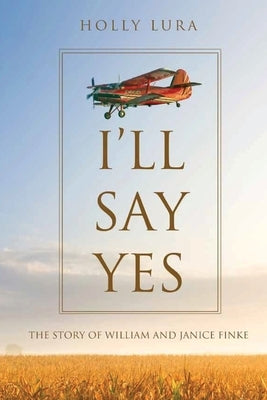 I'll Say Yes: The Story of William and Janice Finke by Lura, Holly