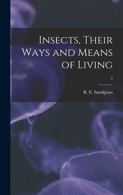 Insects, Their Ways and Means of Living; 5 by Snodgrass, R. E. (Robert E. ). 1875-1962
