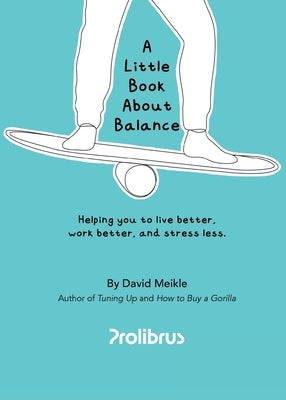 A Little Book About Balance: Helping you to live better, work better, and stress less by Meikle, David