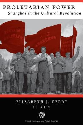 Proletarian Power: Shanghai In The Cultural Revolution by Perry, Elizabeth