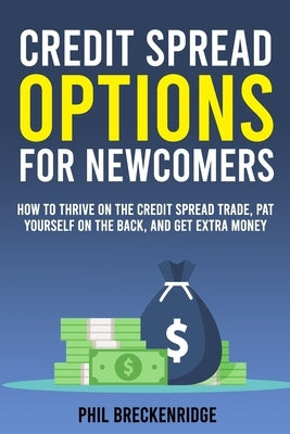 Credit Spread Options for Newcomers: How to Thrive on the Credit Spread Trade, Pat Yourself on the Back, and Get Extra Money by Breckenridge, Phil