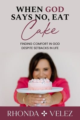When God Says No, Eat Cake: Finding Comfort in God Despite Setbacks in Life by Velez, Rhonda