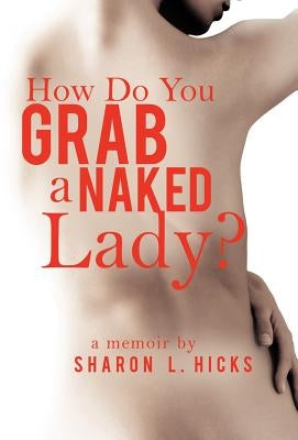 How Do You Grab a Naked Lady?: A Memoir by Hicks, Sharon L.