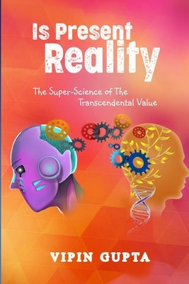 Is Present Reality: The Super-Science of The Transcendental Value by Gupta, Vipin