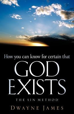 How You Can Know For Certain That GOD Exists by James, Dwayne