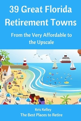 39 Great Florida Retirement Towns: From the Very Affordable to the Upscale by Kelley, Kris