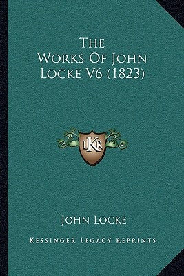 The Works Of John Locke V6 (1823) by Locke, John