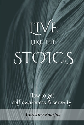 Live like the Stoics: How to get self-awareness and serenity by Kourfali, Christina