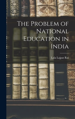 The Problem of National Education in India by Lajpat Rai, Lala