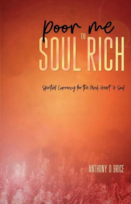 Poor Me to Soul Rich: Spiritual Currency for the Mind, Heart & Soul by Brice, Anthony D.