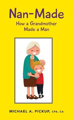 Nan-Made: How a Grandmother Made a Man by Pickup, Cpa Ca