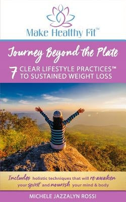 Journey Beyond the Plate: 7 Clear Lifestyle Practices(TM) to Sustained Weight Loss by Rossi Inhc, Michele Jazzalyn