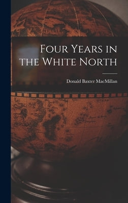 Four Years in the White North by MacMillan, Donald Baxter