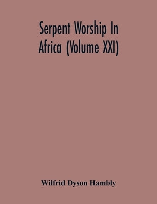 Serpent Worship In Africa (Volume Xxi) by Dyson Hambly, Wilfrid