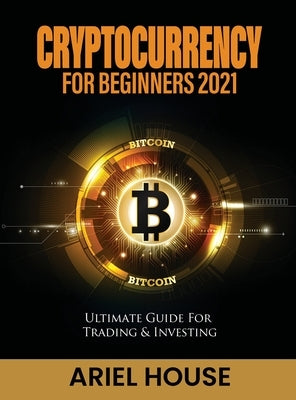 Cryptocurrency for Beginners 2021: Ultimate Guide For Trading & Investing by Ariel House