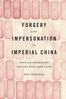 Forgery and Impersonation in Imperial China: Popular Deceptions and the High Qing State by McNicholas, Mark