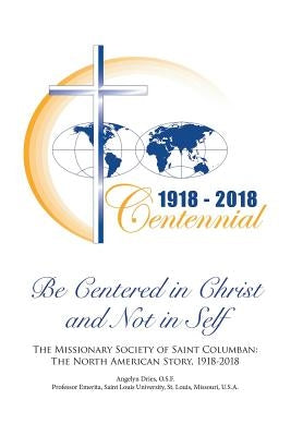 Be Centered in Christ and Not in Self: The Missionary Society of Saint Columban: The North American Story (1918-2018) by Dries, Osf Angelyn