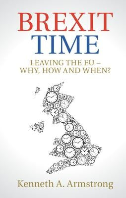 Brexit Time: Leaving the EU - Why, How and When? by Armstrong, Kenneth A.