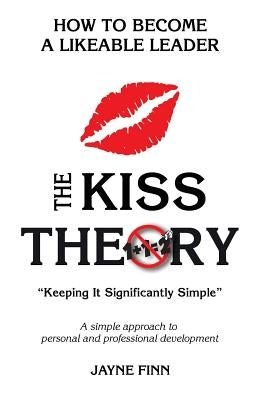 The KISS Theory: How to Become a Likeable Leader: Keep It Strategically Simple "A simple approach to personal and professional development." by Finn, Jayne