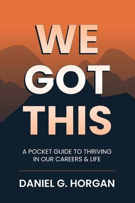 We Got This: A Pocket Guide to Thriving in Our Careers & Life by Horgan, Daniel G.