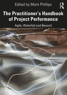 The Practitioner's Handbook of Project Performance: Agile, Waterfall and Beyond by Phillips, Mark