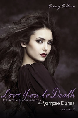 Love You to Death -- Season 2: The Unofficial Companion to the Vampire Diaries by Calhoun, Crissy