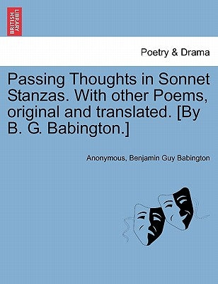 Passing Thoughts in Sonnet Stanzas. with Other Poems, Original and Translated. [By B. G. Babington.] by Anonymous