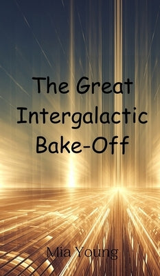 The Great Intergalactic Bake-Off by Young, Mia