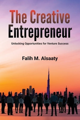 The Creative Entrepreneur: Unlocking Opportunities for Venture Success by Alsaaty, Falih M.
