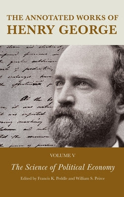 The Annotated Works of Henry George: The Science of Political Economy by Peddle, Francis K.