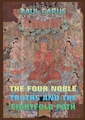 The Four Noble Truths And The Eightfold Path: Historically Annotated Edition by Carus, Paul