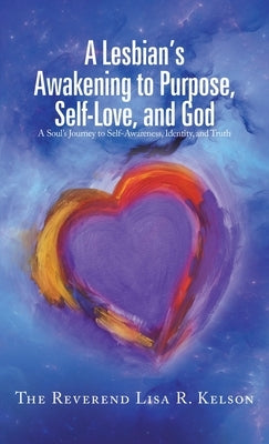 A Lesbian's Awakening to Purpose, Self-Love, and God: A Soul's Journey to Self-Awareness, Identity, and Truth by Kelson, The Reverend Lisa R.