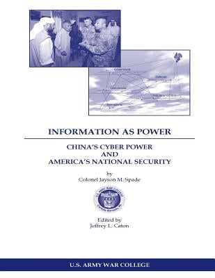 INFORMATION AS POWER CHINA'S CYBER POWER and AMERICA'S NATIONAL SECURITY by Spade, Jayson M.