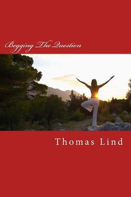 Begging The Question: Roots Of Deception by Lind, Thomas P.