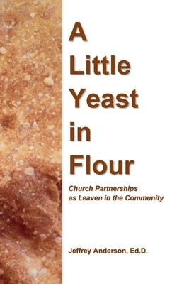 A Little Yeast in Flour: Church Partnerships as Leaven in the Community by Anderson, Jeffrey