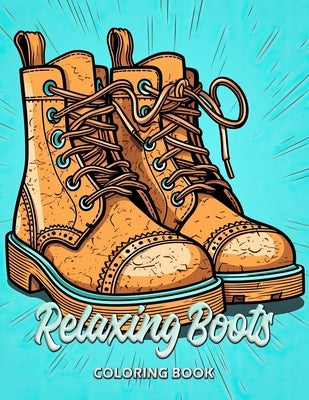 Relaxing Boots Coloring Book: Discover Calmness Through Lines and Leather - A Boot-Themed Artistic Escape by Seidel, Laura