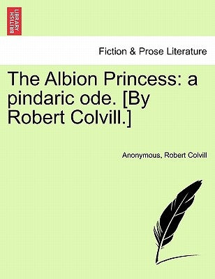 The Albion Princess: A Pindaric Ode. [by Robert Colvill.] by Anonymous