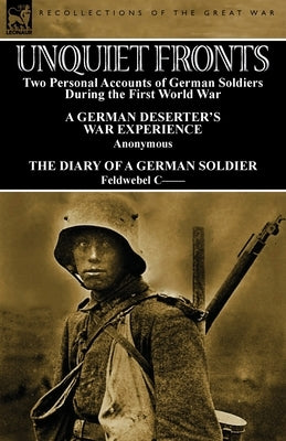 Unquiet Fronts: Two Personal Accounts of German Soldiers During the First World War by Feldwebel C--